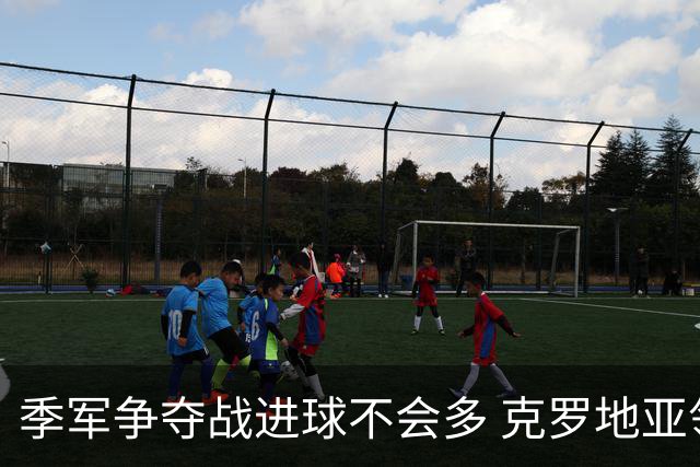 季军争夺战进球不会多 克罗地亚领先半个身位